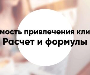 Стоимость привлечения клиента CAC расчет и формулы