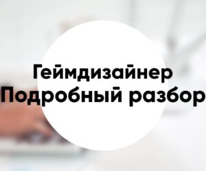 Профессия «геймдизайнер» подробное описание и обзор