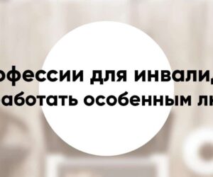 Перечень профессий для инвалидов где работать людям с ограниченными возможностями