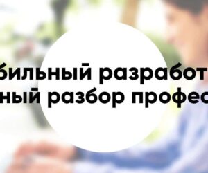 Профессия «разработчик мобильных приложений» подробное описание и обзор