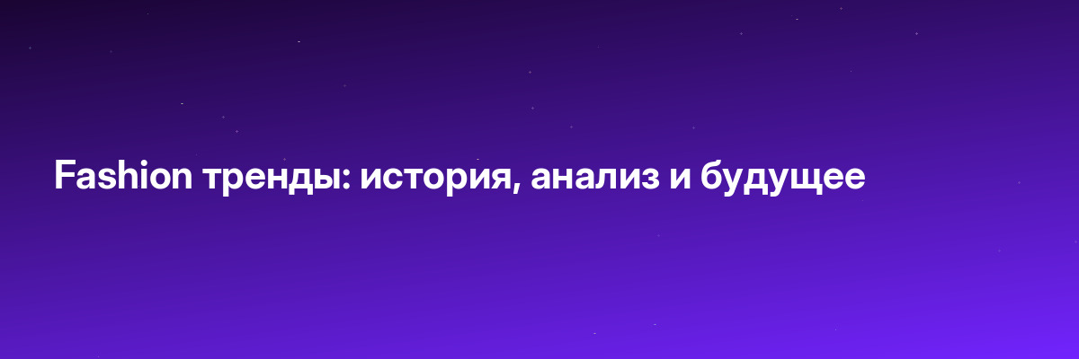 Fashion тренды: история, анализ и будущее