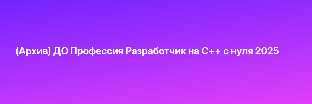 (Архив) ДО Профессия Разработчик на C++ с нуля 2025
