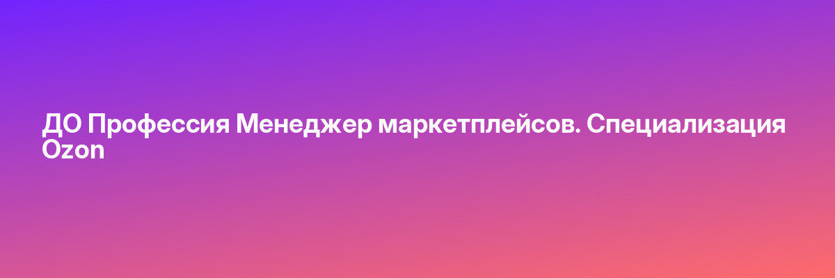 ДО Профессия Менеджер маркетплейсов. Специализация Ozon