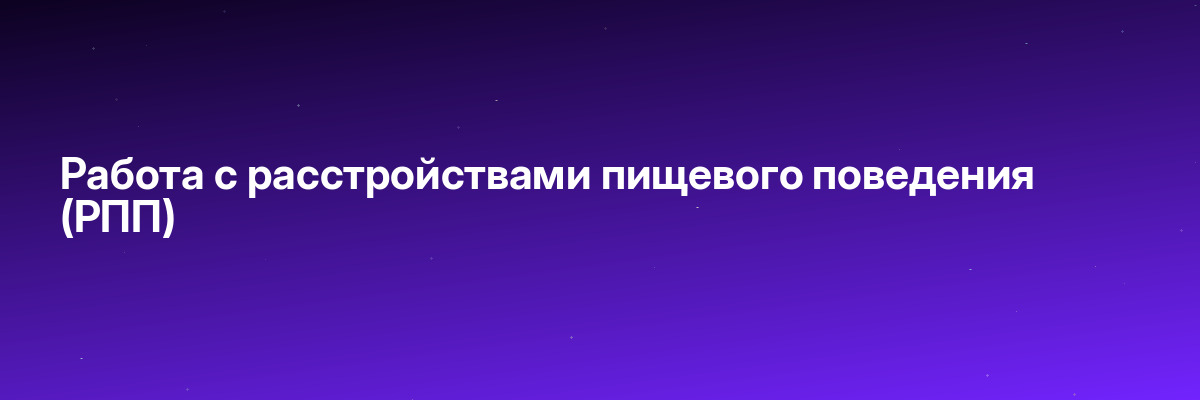 Работа с расстройствами пищевого поведения (РПП)