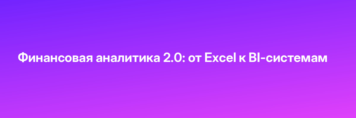 Финансовая аналитика 2.0: от Excel к BI-системам