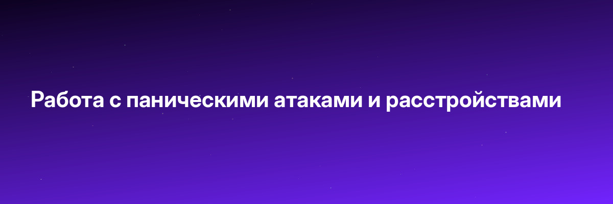 Работа с паническими атаками и расстройствами