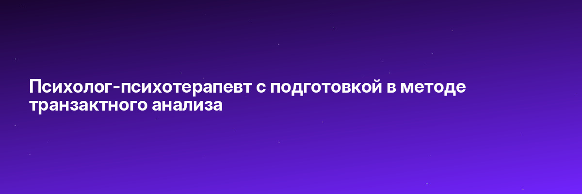 Психолог-психотерапевт с подготовкой в методе транзактного анализа