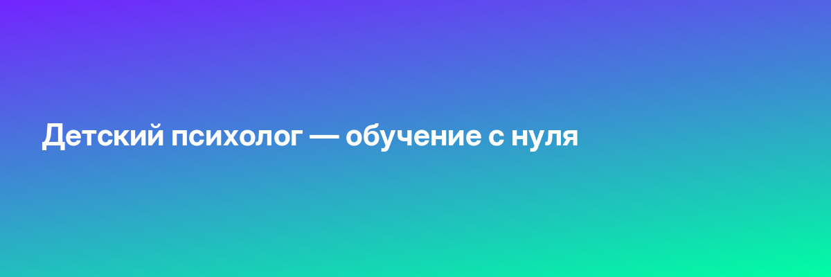 Детский психолог — обучение с нуля