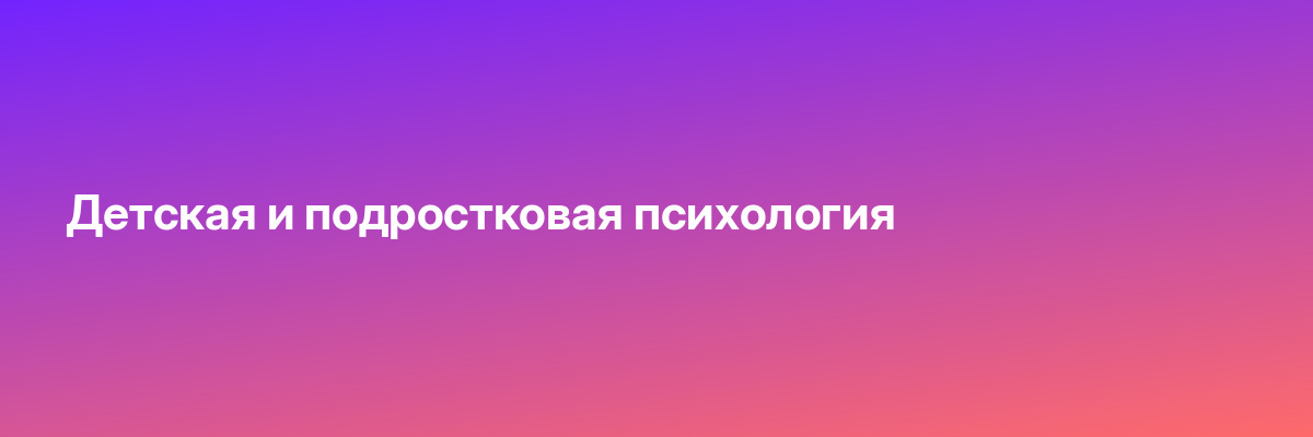 Детская и подростковая психология