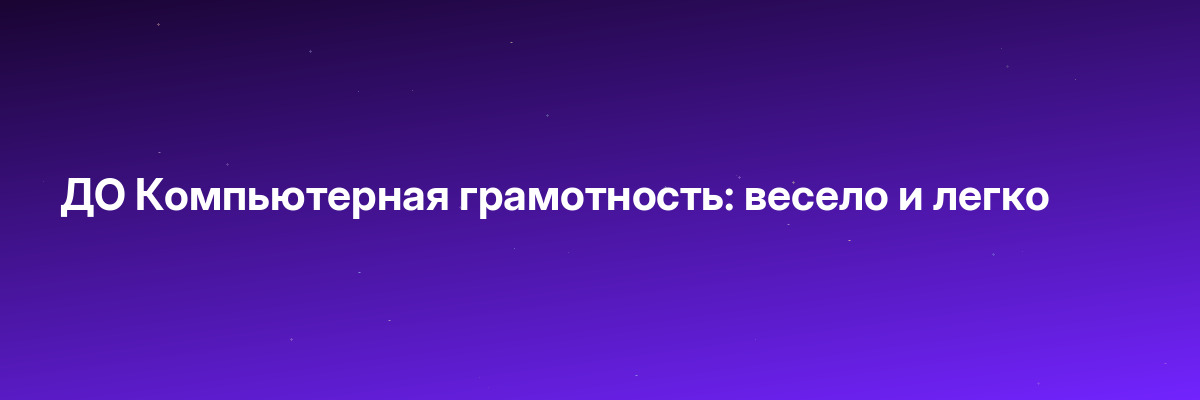 ДО Компьютерная грамотность: весело и легко