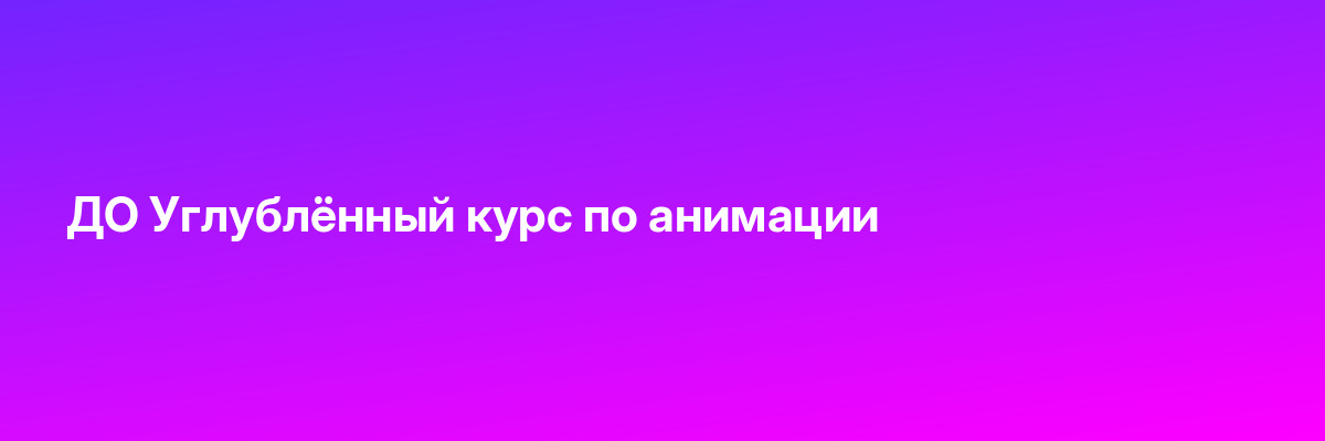 ДО Углублённый курс по анимации