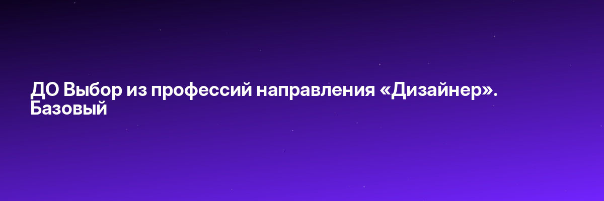 ДО Выбор из профессий направления «Дизайнер». Базовый