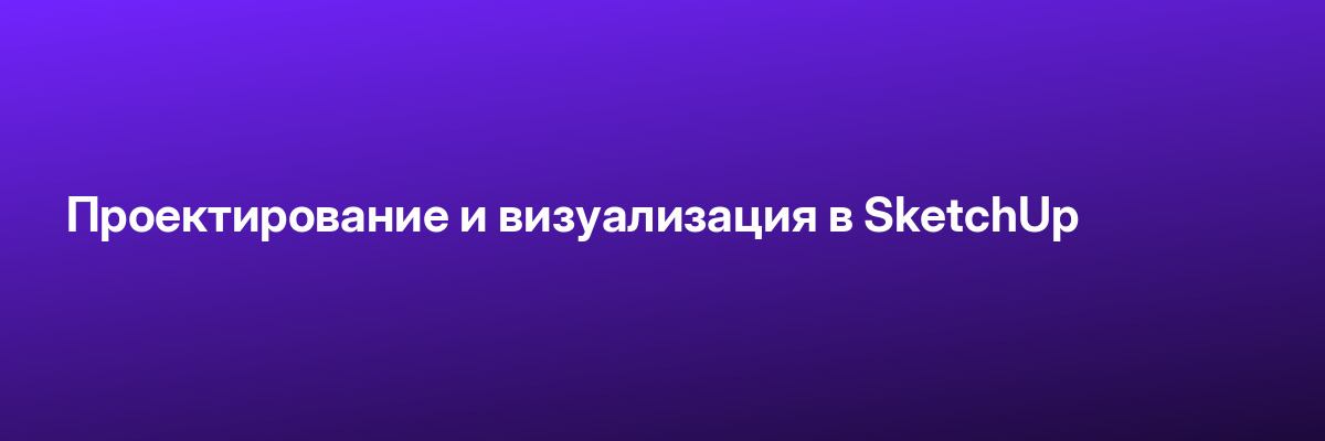 Проектирование и визуализация в SketchUp