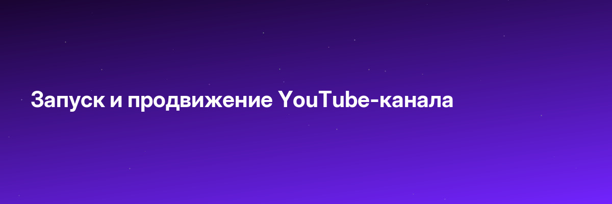 Запуск и продвижение YouTube-канала