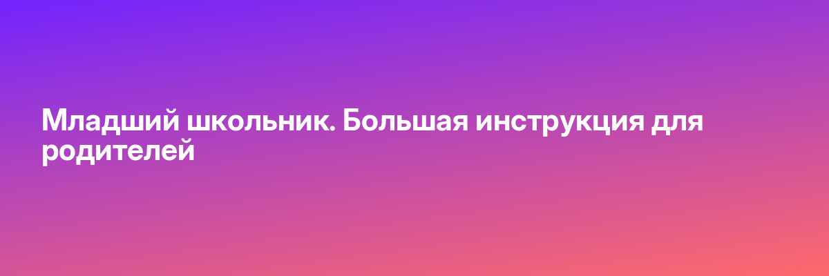 Младший школьник. Большая инструкция для родителей
