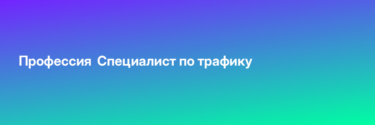 Профессия  Специалист по трафику