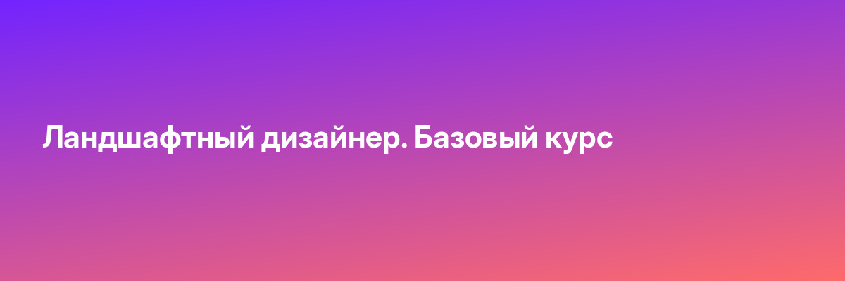 Ландшафтный дизайнер. Базовый курс