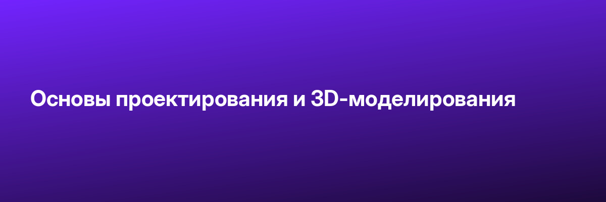 Основы проектирования и 3D-моделирования