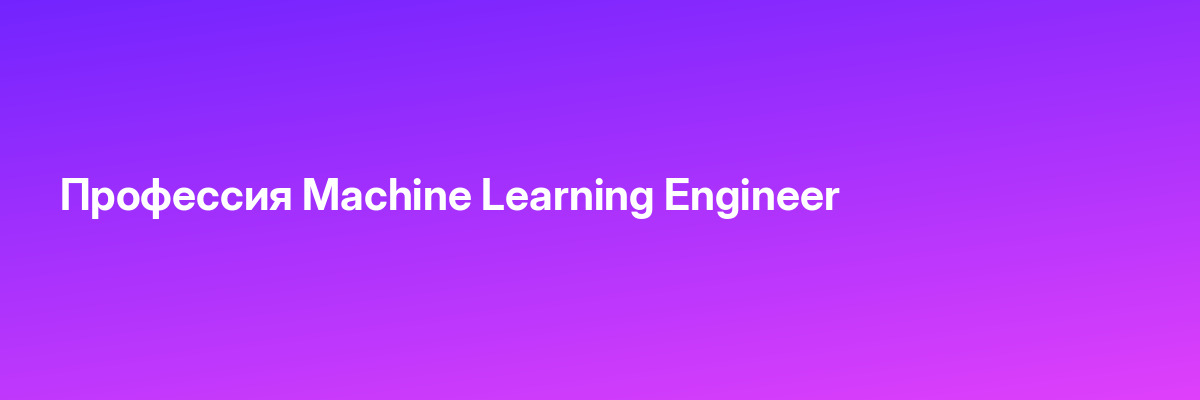 Профессия Machine Learning Engineer