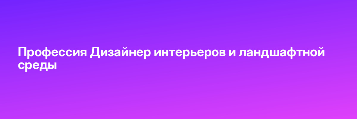 Профессия Дизайнер интерьеров и ландшафтной среды