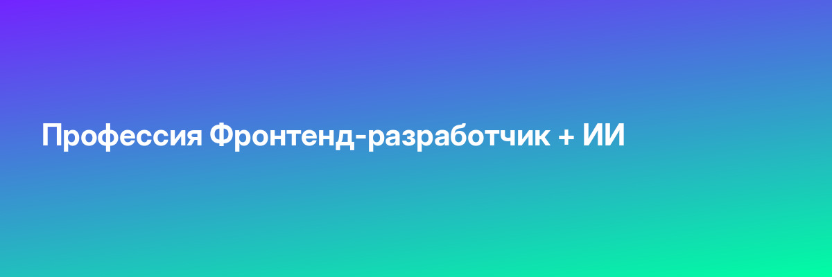 Профессия Фронтенд-разработчик + ИИ