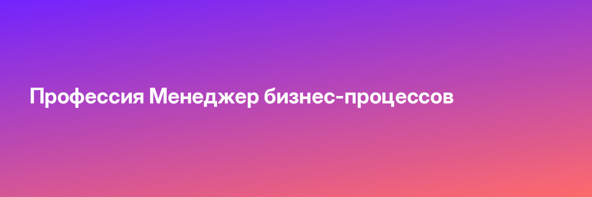 Профессия Менеджер бизнес-процессов