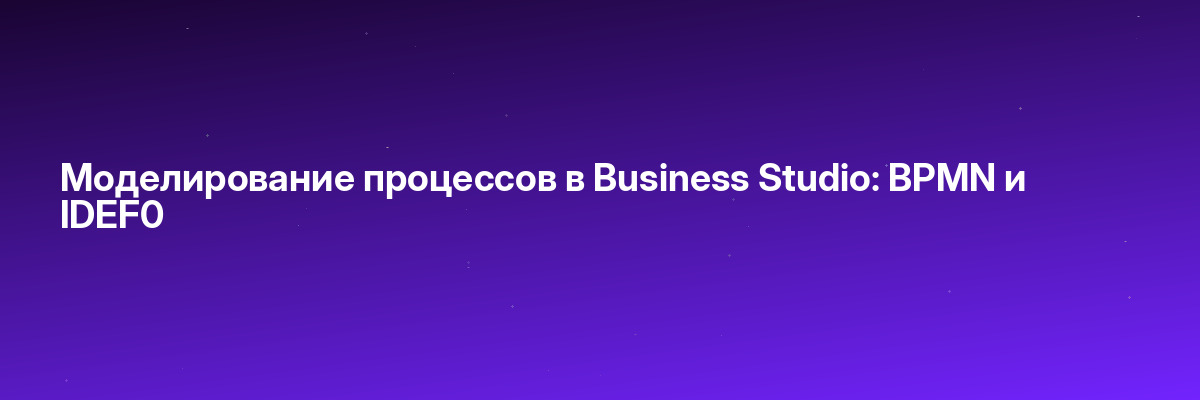 Моделирование процессов в Business Studio: BPMN и IDEF0