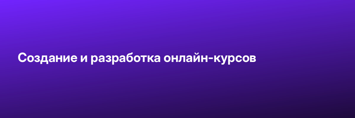 Создание и разработка онлайн-курсов