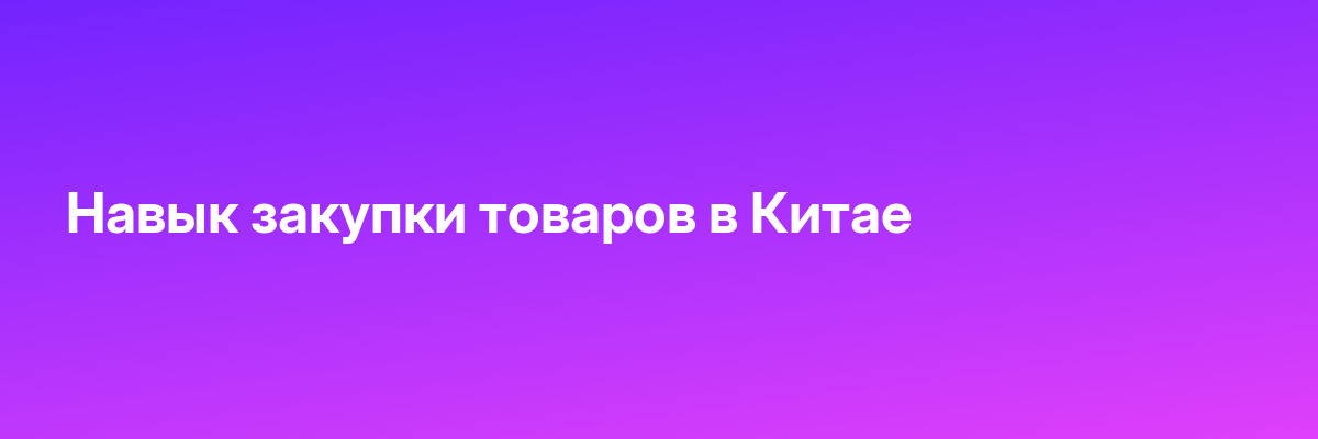 Навык закупки товаров в Китае
