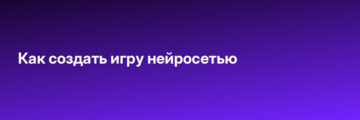 Как создать игру нейросетью