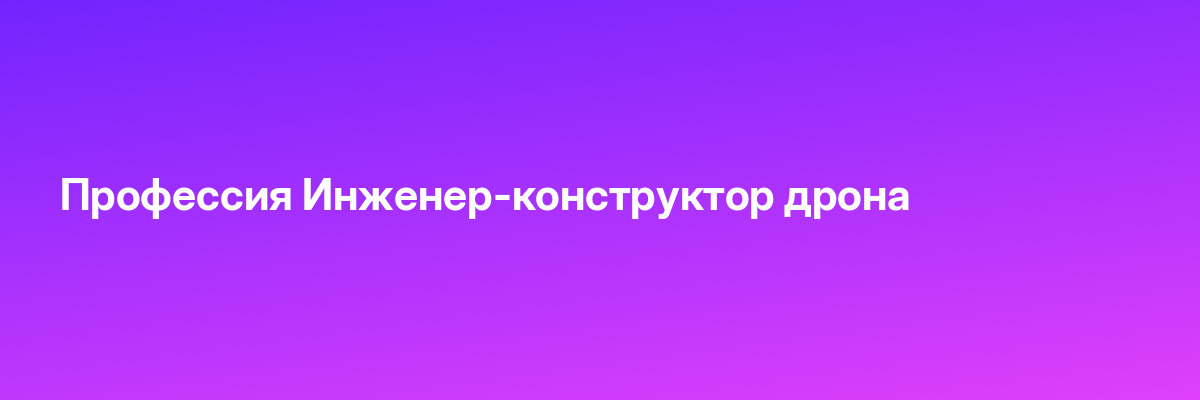 Профессия Инженер-конструктор дрона
