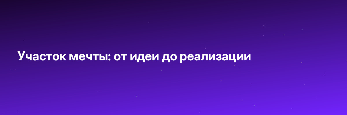 Участок мечты: от идеи до реализации