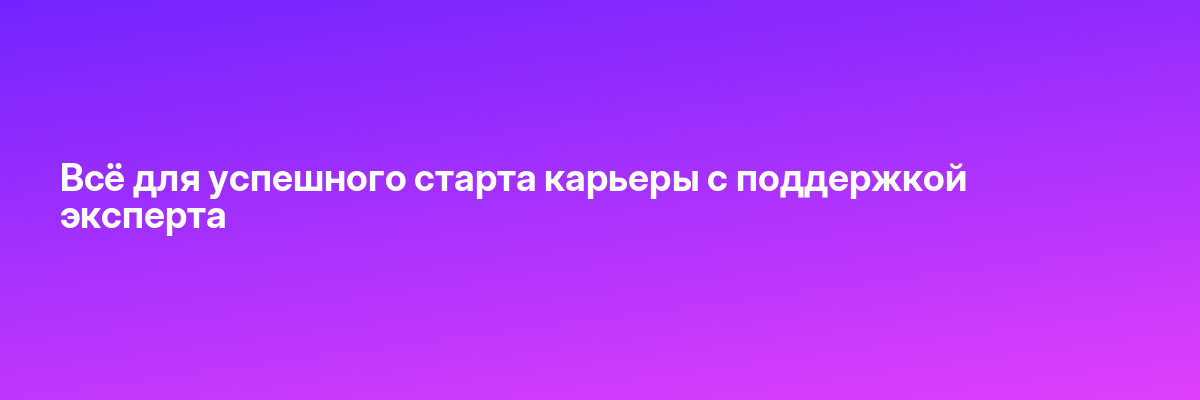 Всё для успешного старта карьеры с поддержкой эксперта