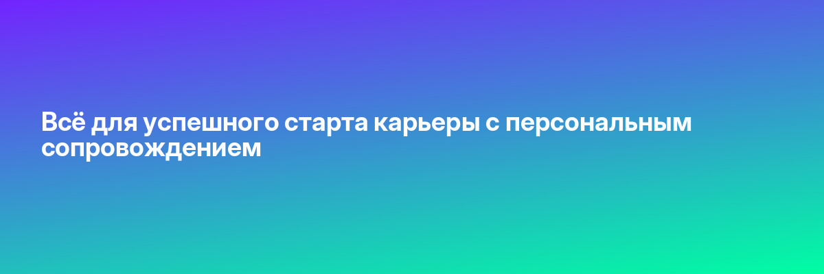 Всё для успешного старта карьеры с персональным сопровождением