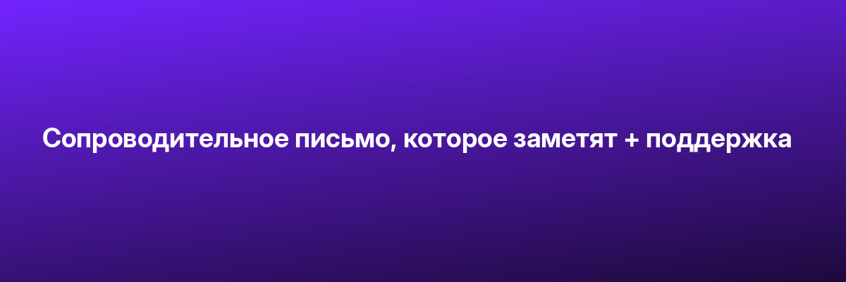 Сопроводительное письмо, которое заметят + поддержка