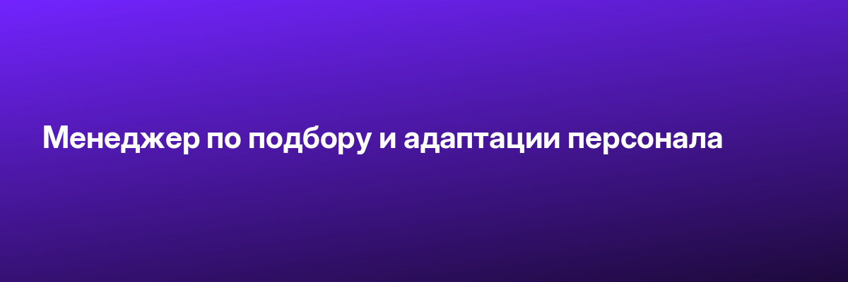 Менеджер по подбору и адаптации персонала