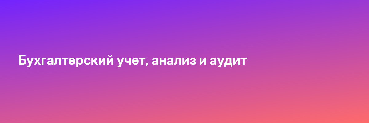 Бухгалтерский учет, анализ и аудит