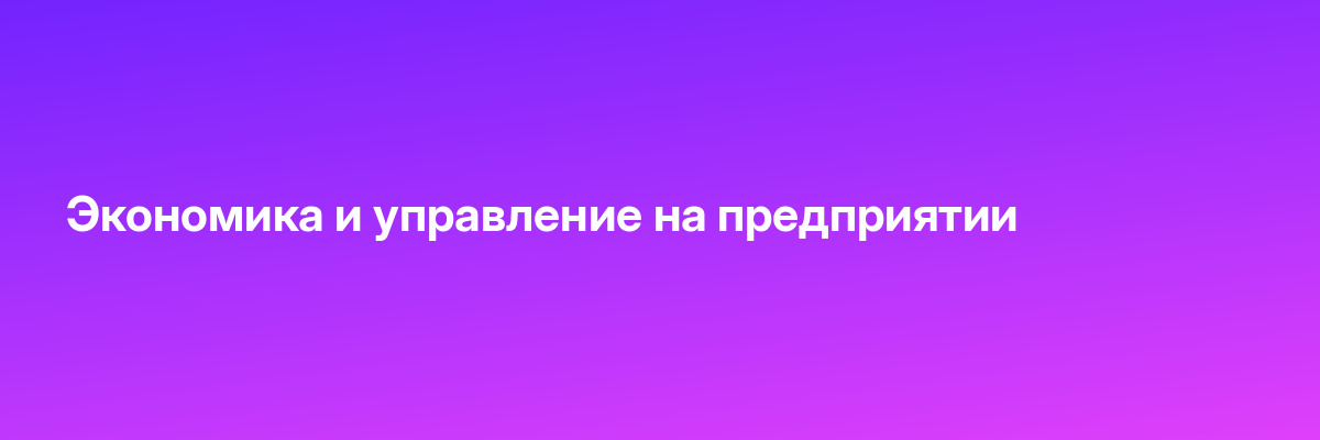 Экономика и управление на предприятии