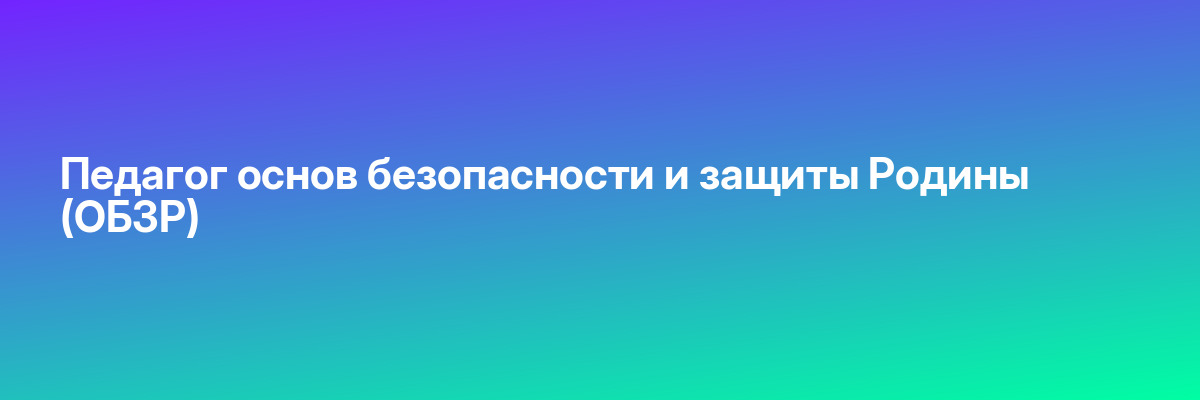 Педагог основ безопасности и защиты Родины (ОБЗР)