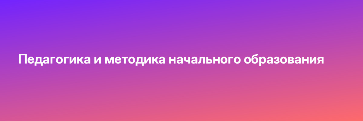 Педагогика и методика начального образования