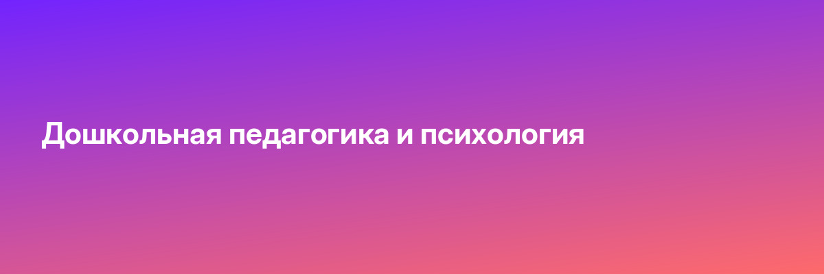 Дошкольная педагогика и психология