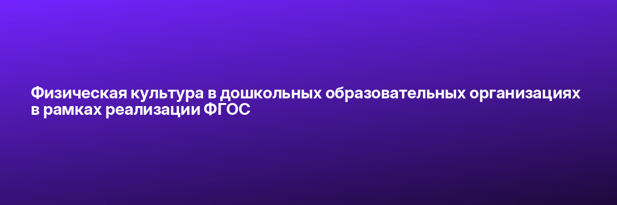 Физическая культура в дошкольных образовательных организациях в рамках реализации ФГОС