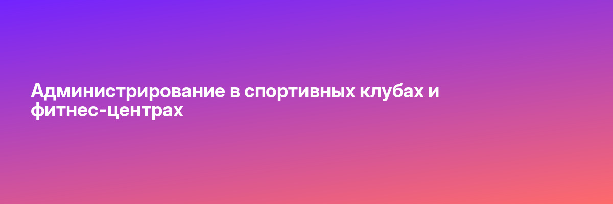 Администрирование в спортивных клубах и фитнес-центрах