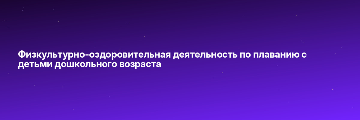 Физкультурно-оздоровительная деятельность по плаванию с детьми дошкольного возраста