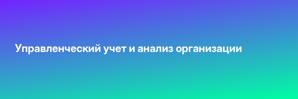 Управленческий учет и анализ организации