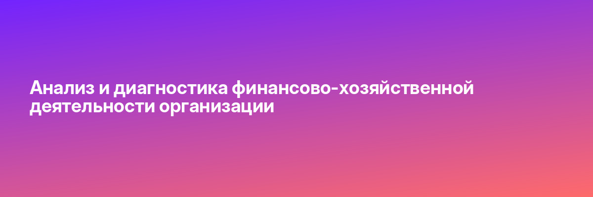 Анализ и диагностика финансово-хозяйственной деятельности организации