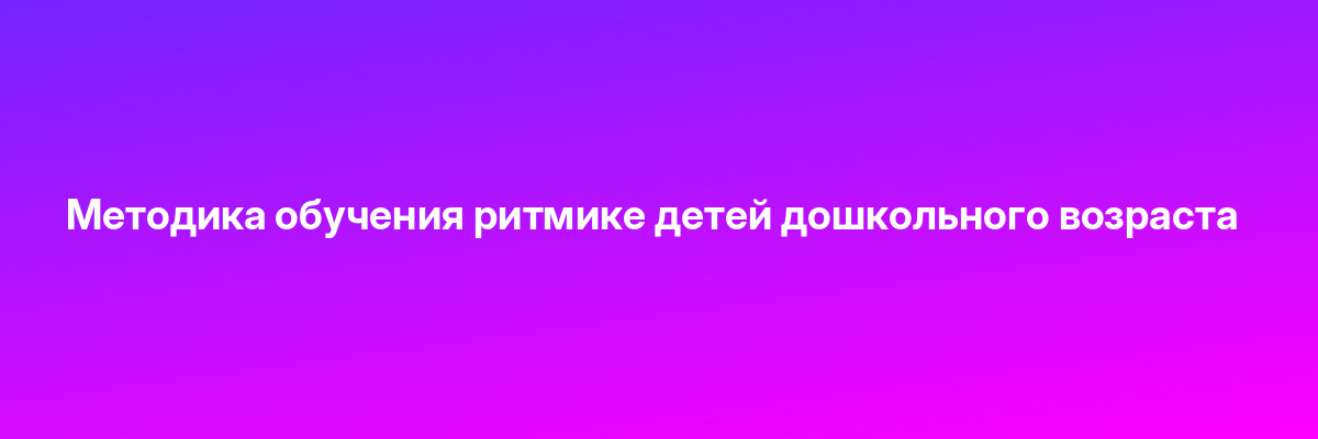 Методика обучения ритмике детей дошкольного возраста