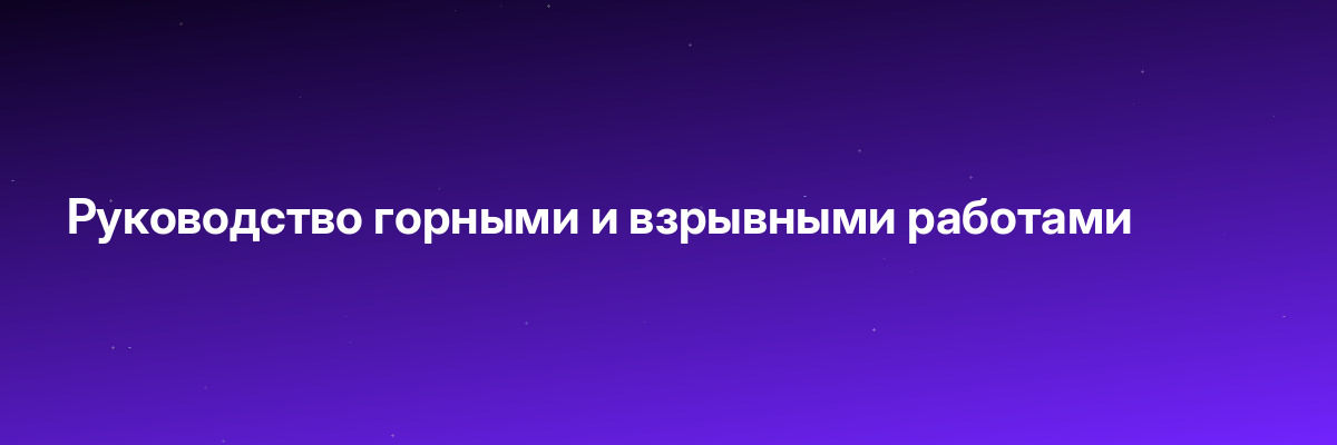 Руководство горными и взрывными работами