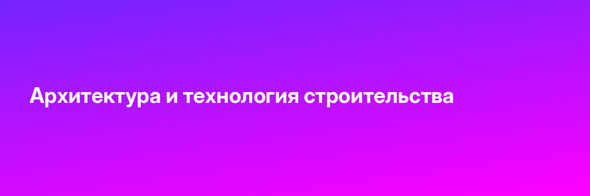 Архитектура и технология строительства