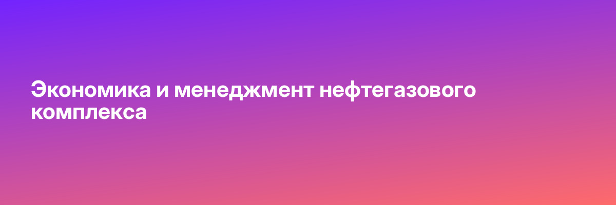 Экономика и менеджмент нефтегазового комплекса